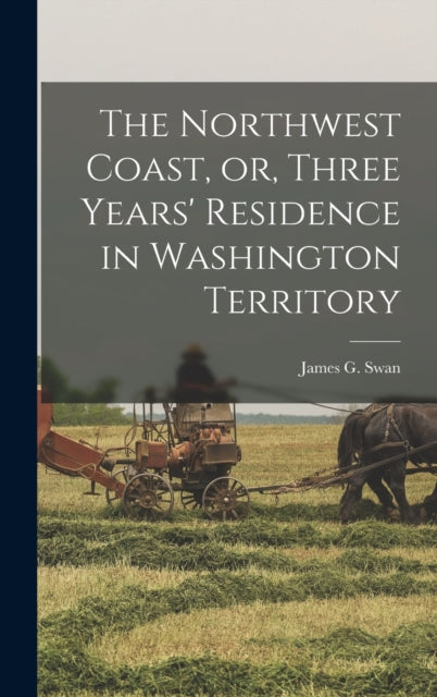 Book cover of: Northwest Coast, or, Three Years' Residence in Washington Territory [microform]. By: James G. (James Gilchrist) 181 Swan