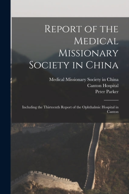 Book cover of: Report of the Medical Missionary Society in China; Including the Thirteenth Report of the Ophthalmic Hospital in Canton. By: Medical Missionary Society in China