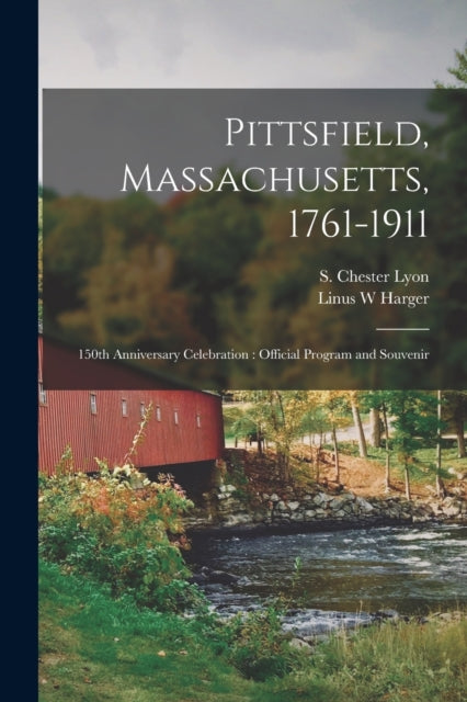 Book cover of: Pittsfield, Massachusetts, 1761-1911; 150th Anniversary Celebration. By: S. Chester (Sears Chester) 1862- Lyon