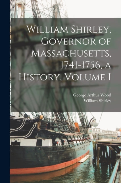 Book cover of: William Shirley, Governor of Massachusetts, 1741-1756, a History, Volume I. By: George Arthur 1878- Wood