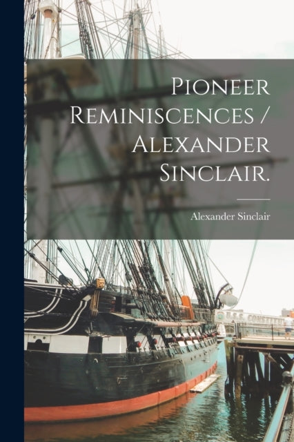 Book cover of: Pioneer Reminiscences / Alexander Sinclair.. By: Alexander 1818-1897 Sinclair