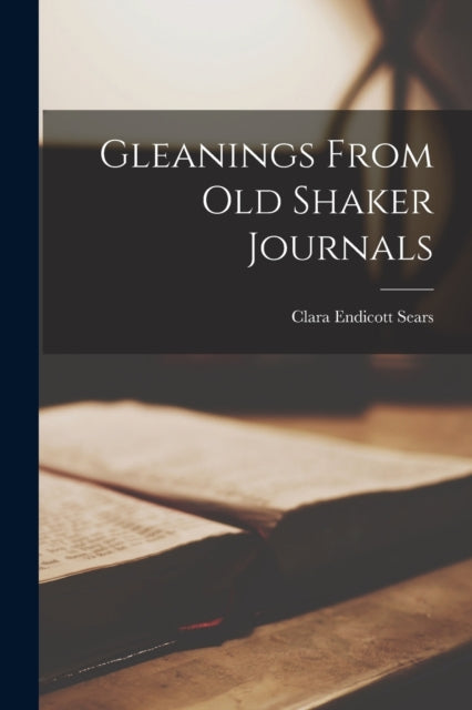 Book cover of: Gleanings From Old Shaker Journals. By: Clara Endicott 1863- Sears