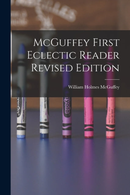 Book cover of: McGuffey First Eclectic Reader Revised Edition. By: William Holmes 1800-1873 McGuffey