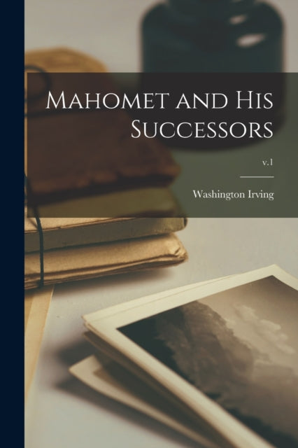 Book cover of: Mahomet and His Successors; v.1. By: Washington Irving