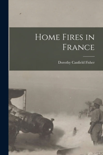 Book cover of: Home Fires in France [microform]. By: Dorothy Canfield 1879-1958 Fisher