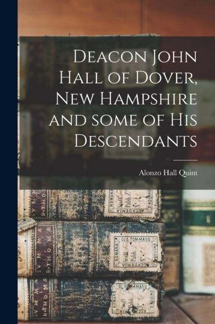 Book cover of: Deacon John Hall of Dover, New Hampshire and Some of His Descendants. By: Alonzo Hall Quint
