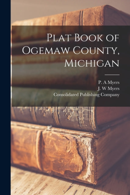 Book cover of: Plat Book of Ogemaw County, Michigan. By: P. A. Myers