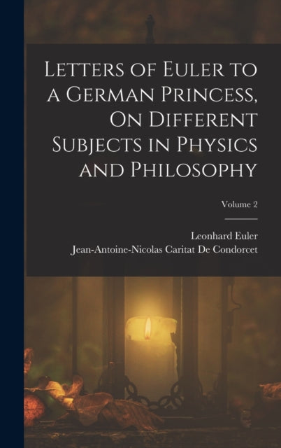Book cover of: Letters of Euler to a German Princess, On Different Subjects in Physics and Philosophy; Volume 2