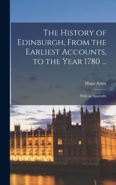 Book cover of: History of Edinburgh, From the Earliest Accounts, to the Year 1780 ...
