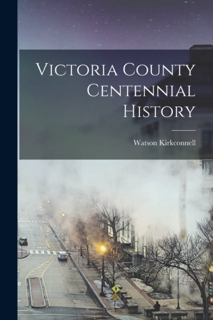 Book cover of: Victoria County Centennial History. By: Watson Kirkconnell