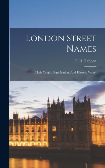 Book cover of: London Street Names; Their Origin, Signification, And Historic Value;