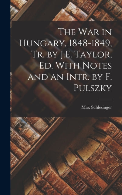 Book cover of: War in Hungary, 1848-1849, Tr. by J.E. Taylor, Ed. With Notes and an Intr. by F. Pulszky