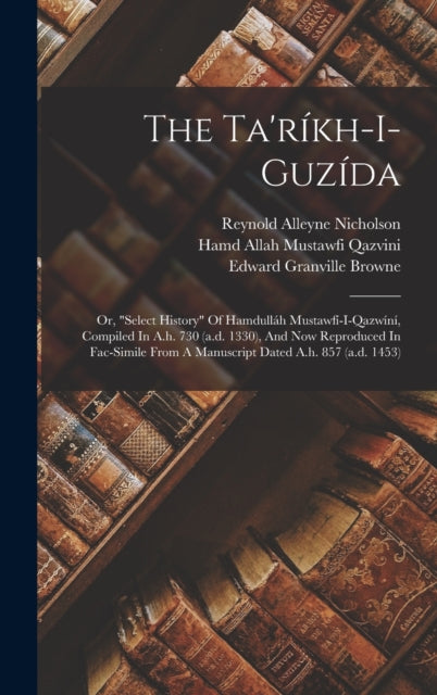 Book cover of: Ta'rikh-i-guzida; Or, "select History" Of Hamdullah Mustawfi-i-qazwini, Compiled In A.h. 730 (a.d. 1330), And Now Reproduced In Fac-simile From A Manuscript Dated A.h. 857 (a.d. 1453)