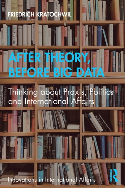 Book cover of: After Theory, Before Big Data. By: Friedrich V. Kratochwil