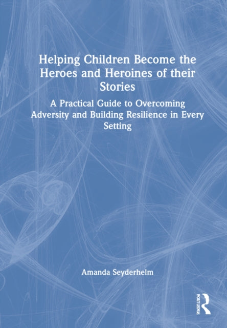 Book cover of: Helping Children Become the Heroes of their Stories. By: Amanda Seyderhelm