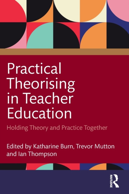 Book cover of: Practical Theorising in Teacher Education. By: Katharine Burn