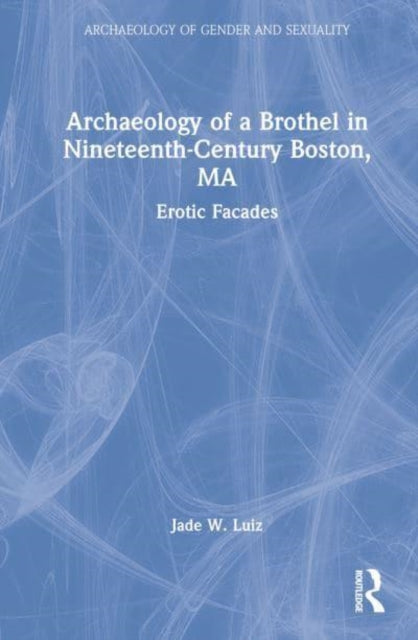 Book cover of: Archaeology of a Brothel in Nineteenth-Century Boston, MA. By: Jade W. Luiz