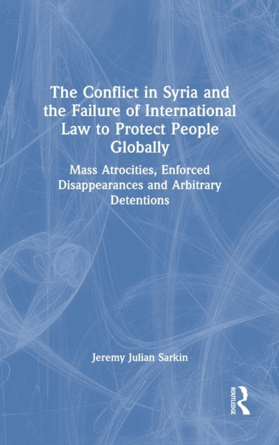 Book cover of: Conflict in Syria and the Failure of International Law to Protect People Globally. By: Jeremy Julian Sarkin