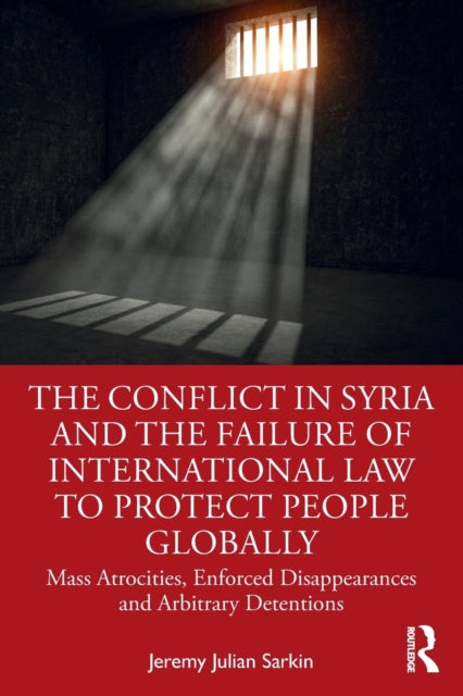 Book cover of: Conflict in Syria and the Failure of International Law to Protect People Globally. By: Jeremy Julian Sarkin