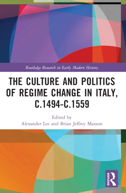 Book cover of: Culture and Politics of Regime Change in Italy, c.1494-c.1559. By: Alexander Lee