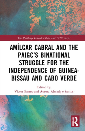 Amilcar Cabral and the PAIGC’s Binational Struggle for the Independence of Guinea-Bissau and Cabo Verde