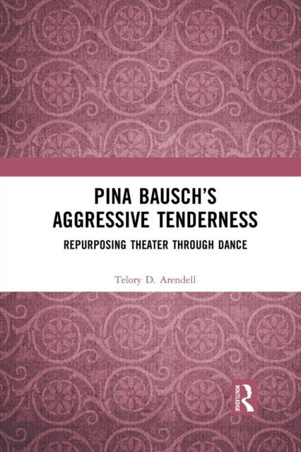 Book cover of: Pina Bausch’s Aggressive Tenderness. By: Telory Davies Arendell