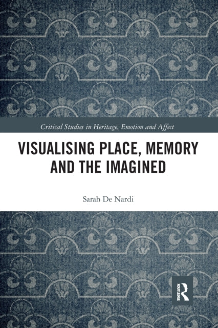 Book cover of: Visualising Place, Memory and the Imagined. By: Sarah De Nardi