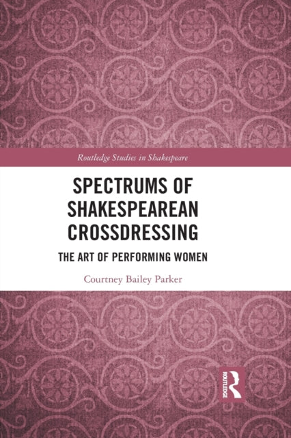 Book cover of: Spectrums of Shakespearean Crossdressing. By: Courtney Bailey Parker