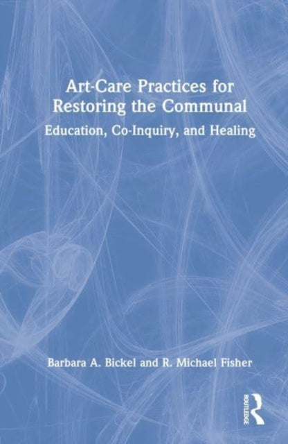 Book cover of: Art-Care Practices for Restoring the Communal. By: Barbara A. Bickel
