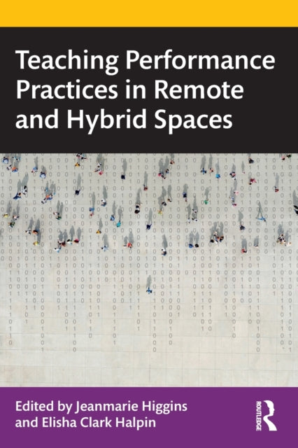 Book cover of: Teaching Performance Practices in Remote and Hybrid Spaces. By: Jeanmarie Higgins
