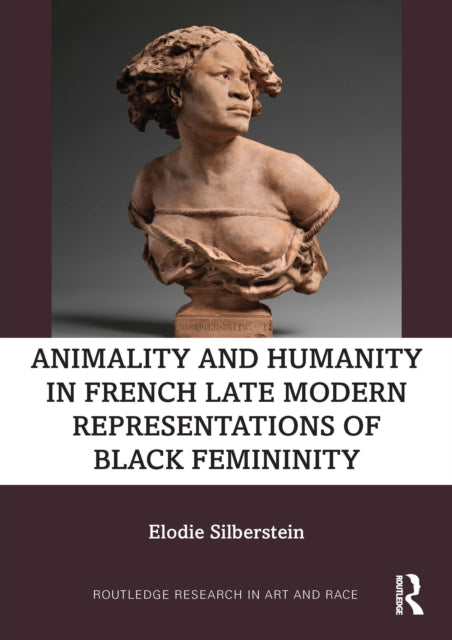 Book cover of: Animality and Humanity in French Late Modern Representations of Black Femininity. By: Elodie Silberstein
