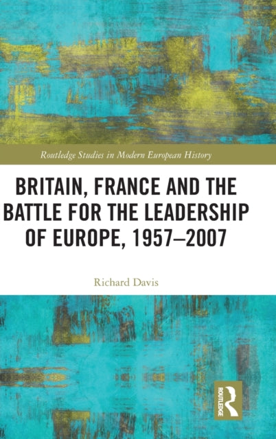 Britain, France and the Battle for the Leadership of Europe, 1957-2007