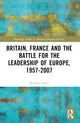 Book cover of: Britain, France and the Battle for the Leadership of Europe, 1957-2007