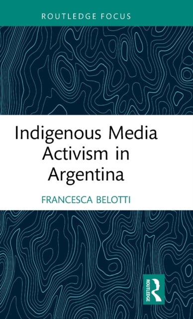 Book cover of: Indigenous Media Activism in Argentina. By: Francesca Belotti