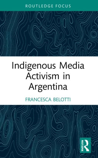 Book cover of: Indigenous Media Activism in Argentina. By: Francesca Belotti