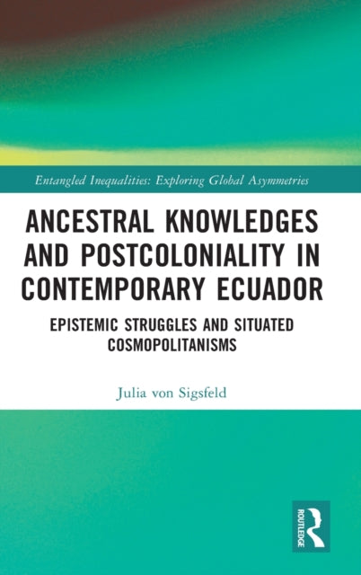 Book cover of: Ancestral Knowledges and Postcoloniality in Contemporary Ecuador. By: Julia Von Sigsfeld
