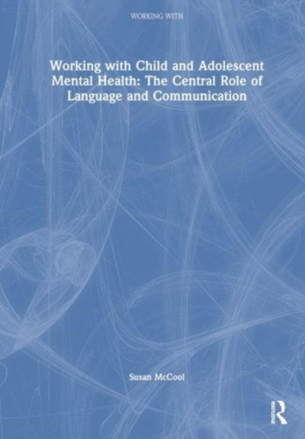 Book cover of: Working with Child and Adolescent Mental Health: The Central Role of Language and Communication. By: Susan McCool