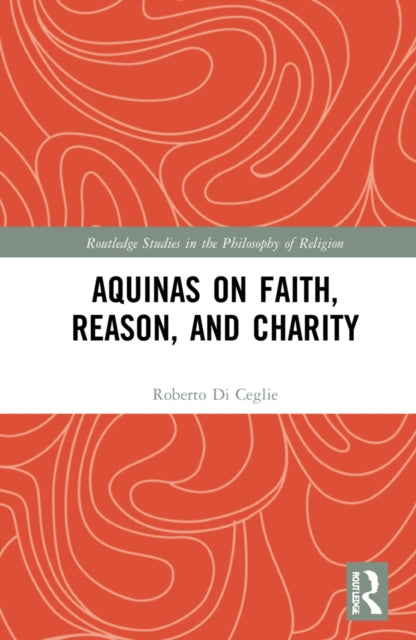Book cover of: Aquinas on Faith, Reason, and Charity. By: Roberto Di Ceglie