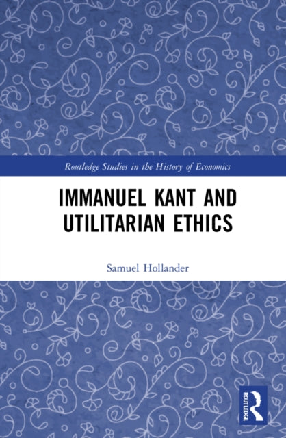 Book cover of: Immanuel Kant and Utilitarian Ethics. By: Samuel Hollander