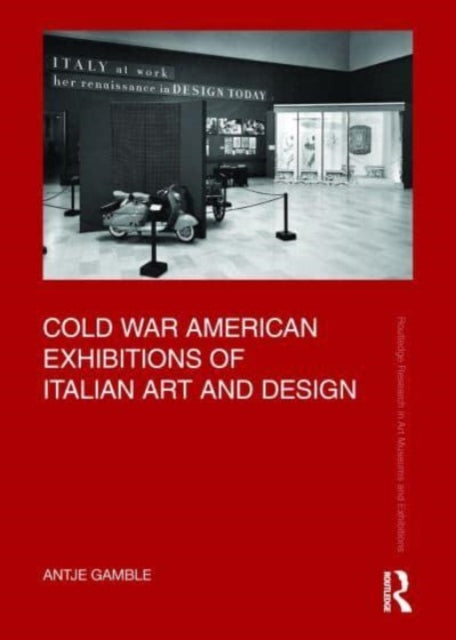 Book cover of: Cold War American Exhibitions of Italian Art and Design. By: Antje Gamble