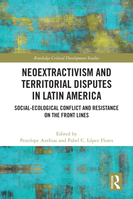 Book cover of: Neoextractivism and Territorial Disputes in Latin America. By: Penelope Anthias