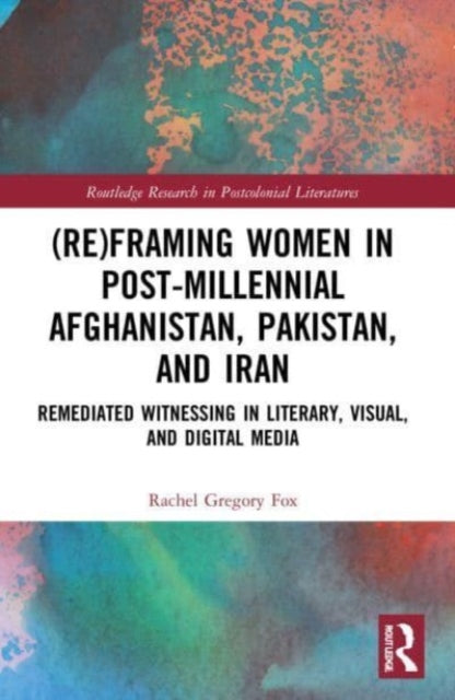 Book cover of: (Re)Framing Women in Post-Millennial Afghanistan, Pakistan, and Iran. By: Rachel Gregory Fox