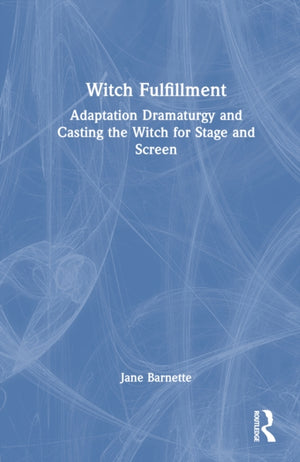 Witch Fulfillment: Adaptation Dramaturgy and Casting the Witch for Stage and Screen