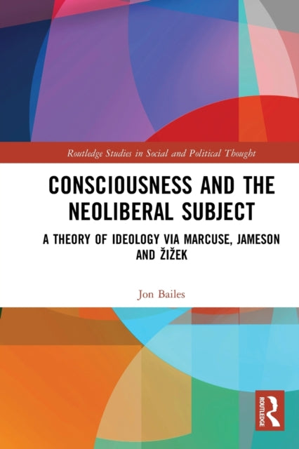 Book cover of: Consciousness and the Neoliberal Subject. By: Jon Bailes