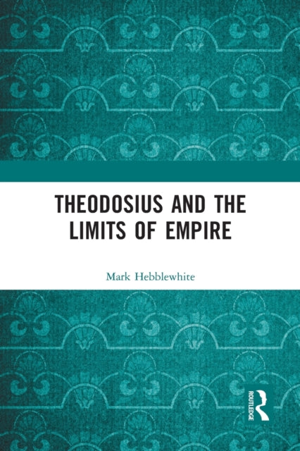Book cover of: Theodosius and the Limits of Empire. By: Mark Hebblewhite