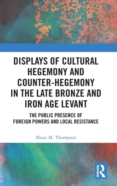 Book cover of: Displays of Cultural Hegemony and Counter-Hegemony in the Late Bronze and Iron Age Levant. By: Shane M. Thompson