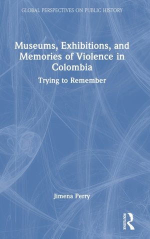 Museums, Exhibitions, and Memories of Violence in Colombia