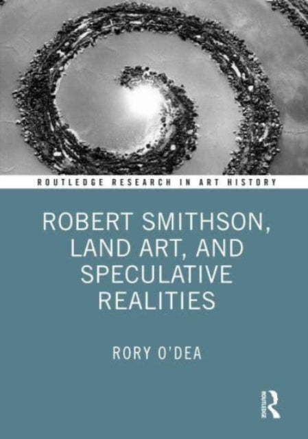 Book cover of: Robert Smithson, Land Art, and Speculative Realities. By: Rory O'Dea