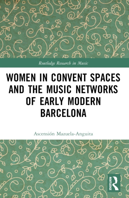 Book cover of: Women in Convent Spaces and the Music Networks of Early Modern Barcelona. By: Ascensión Mazuela-Anguita