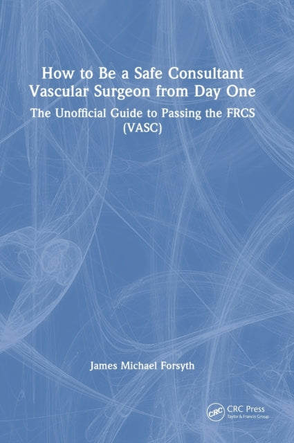 Book cover of: How to be a Safe Consultant Vascular Surgeon from Day One. By: James Forsyth